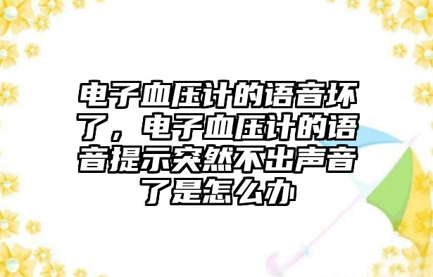 電子血壓計的語音壞了，電子血壓計的語音提示突然不出聲音了是怎么辦